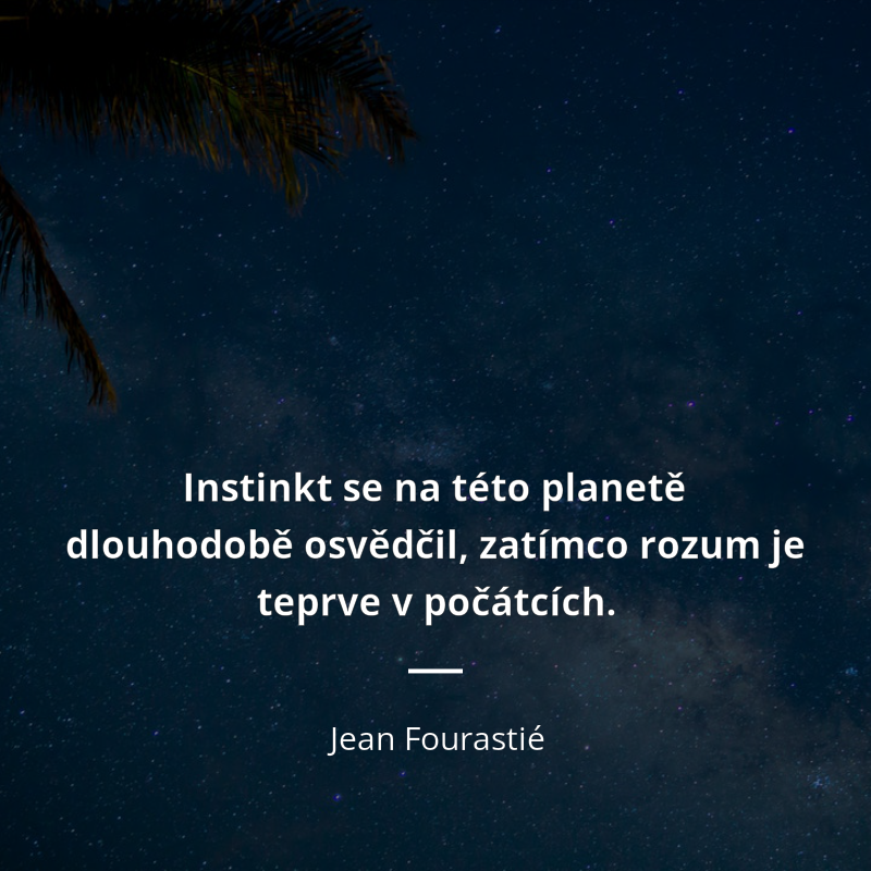 Jean Fourastié frase: „Instinkt se na této planetě dlouhodobě osvědčil, zatímco rozum je teprve v počátcích.“