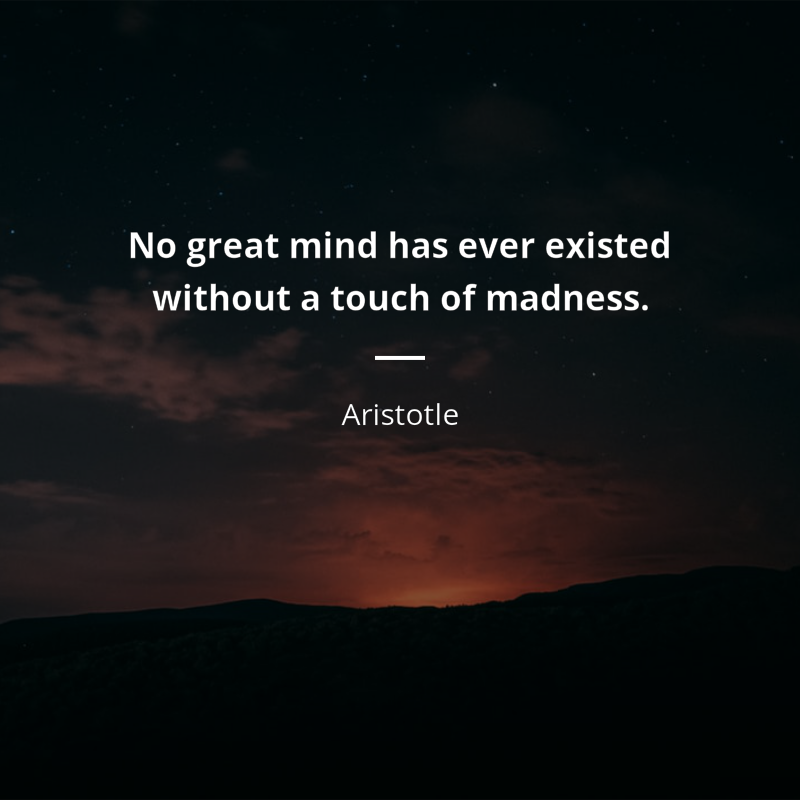 Aristotle frase: “No great mind has ever existed without a touch of madness.”