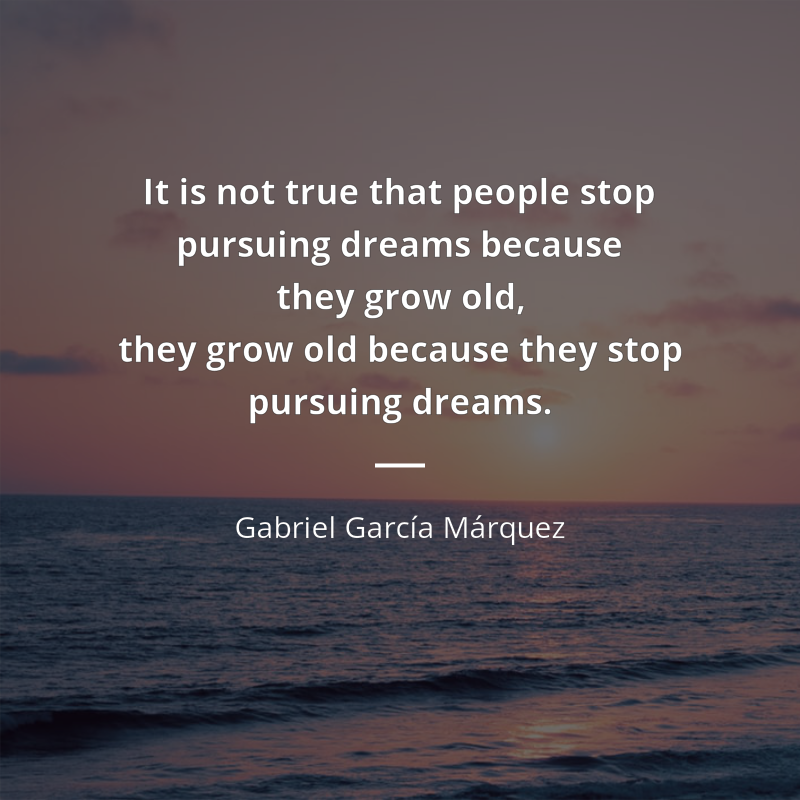 Gabriel García Márquez frase: “It is not true that people stop pursuing dreams because they grow old, they grow old because they stop pursuing dreams.”