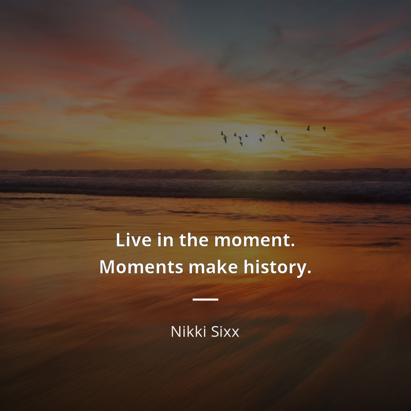 Nikki Sixx frase: “Live in the moment. Moments make history.”