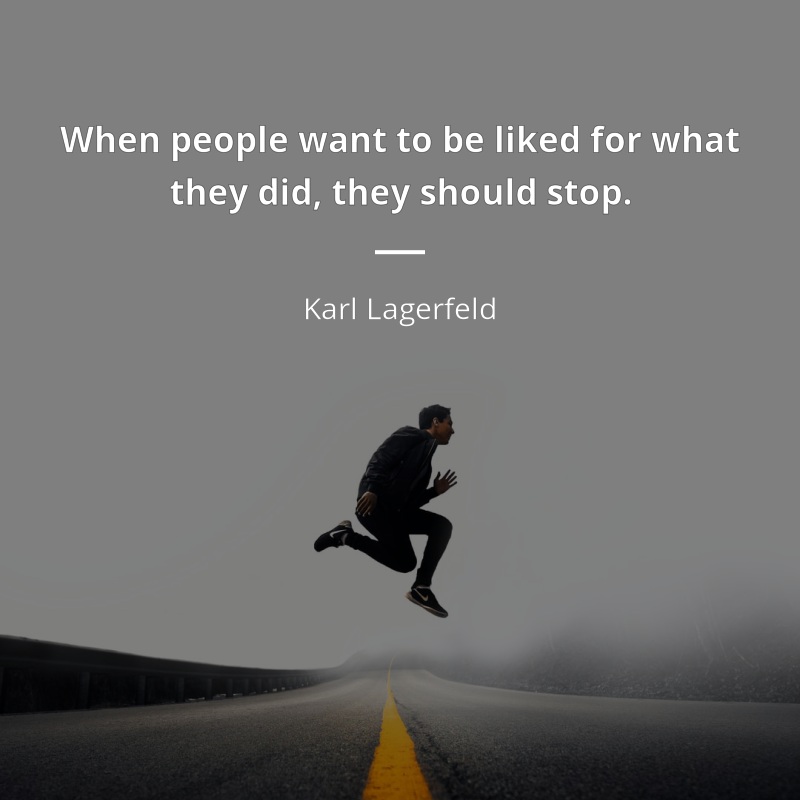 Karl Lagerfeld frase: “When people want to be liked for what they did, they should stop.”