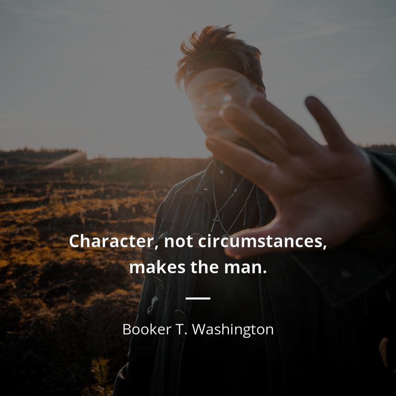 Booker T. Washington frase: “Character, not circumstances, makes the man.”