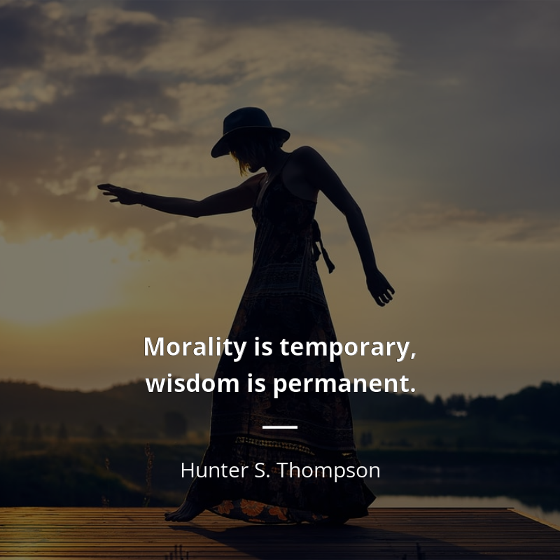 Hunter S. Thompson frase: “Morality is temporary, wisdom is permanent.”