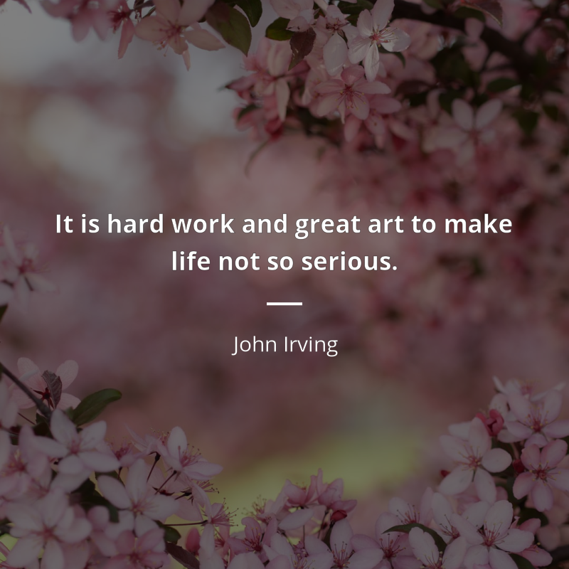 John Irving frase: “It is hard work and great art to make life not so serious.”