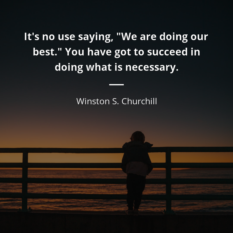 Winston S. Churchill frase: “It's no use saying, "We are doing our best." You have got to succeed in doing what is necessary.”