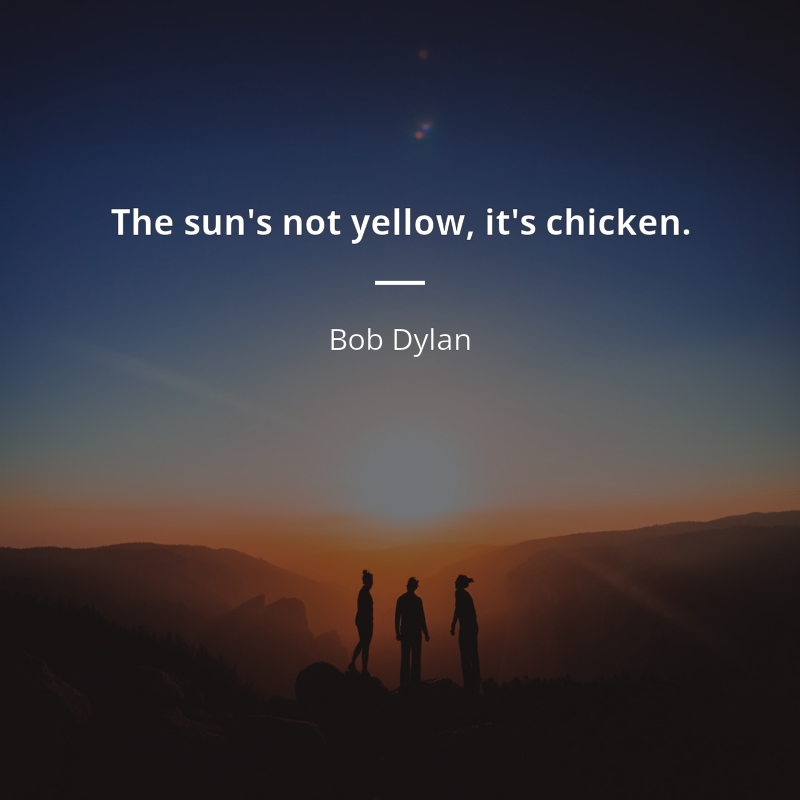 Bob Dylan frase: “The sun's not yellow, it's chicken.”