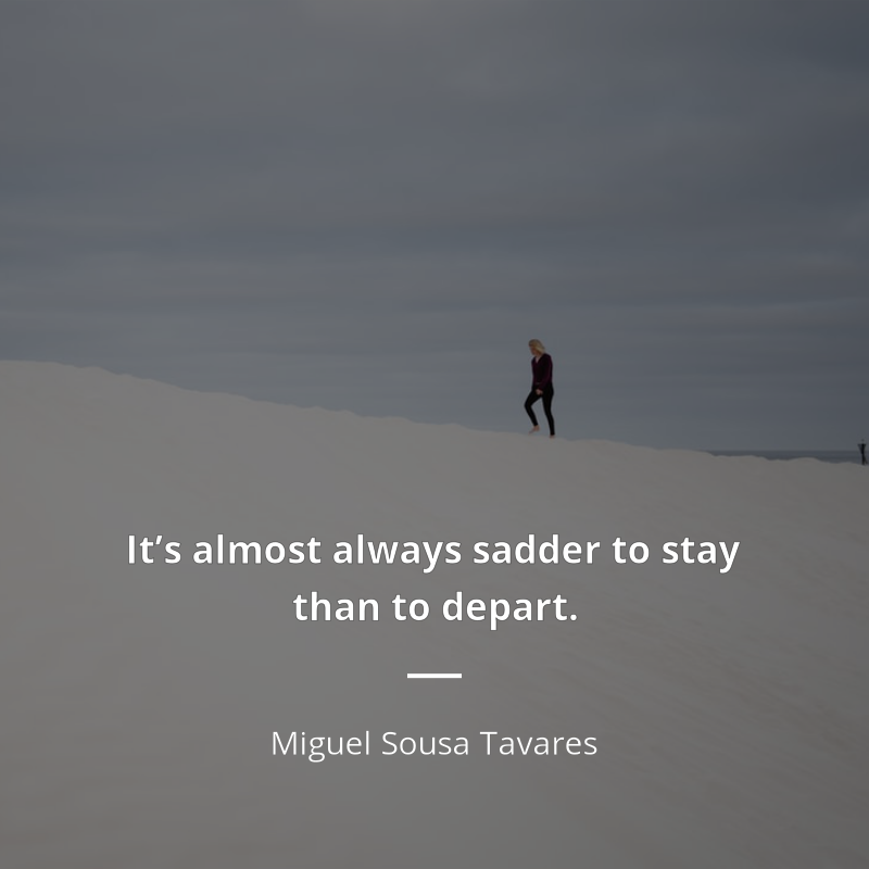 Miguel Sousa Tavares frase: “It’s almost always sadder to stay than to depart.”