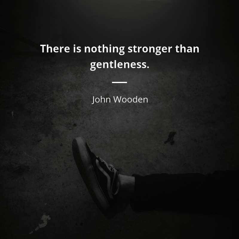 John Wooden frase: “There is nothing stronger than gentleness.”