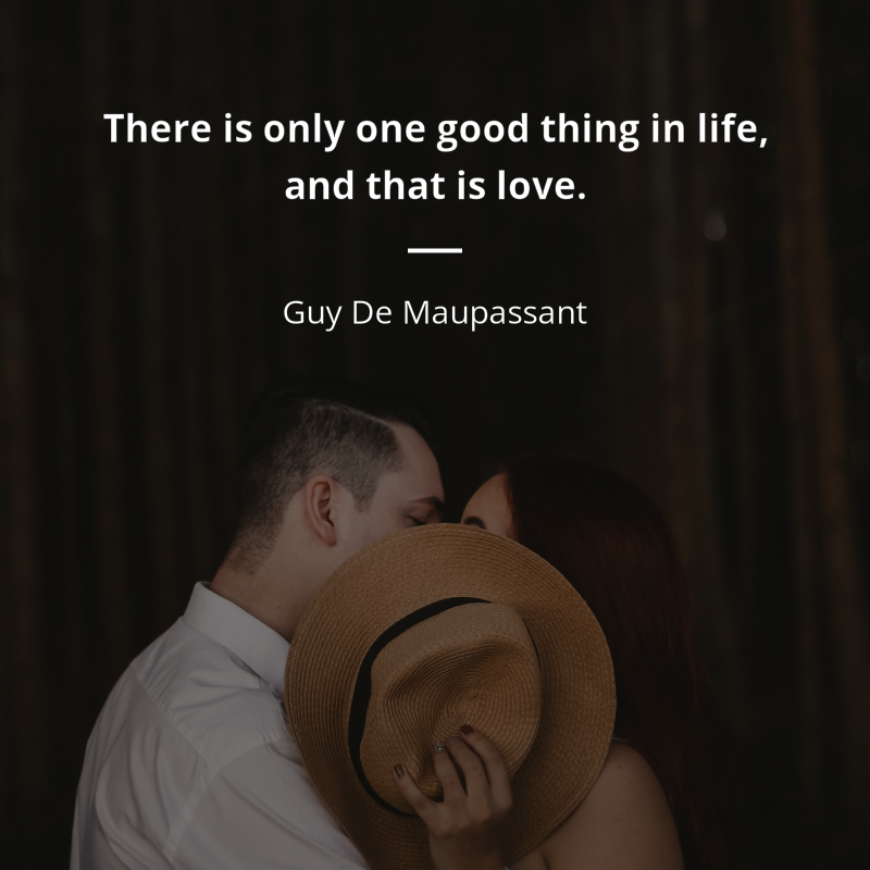Guy De Maupassant frase: “There is only one good thing in life, and that is love.”