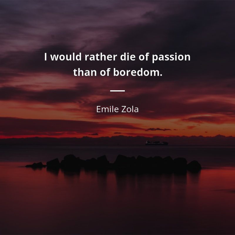 Emile Zola frase: “I would rather die of passion than of boredom.”