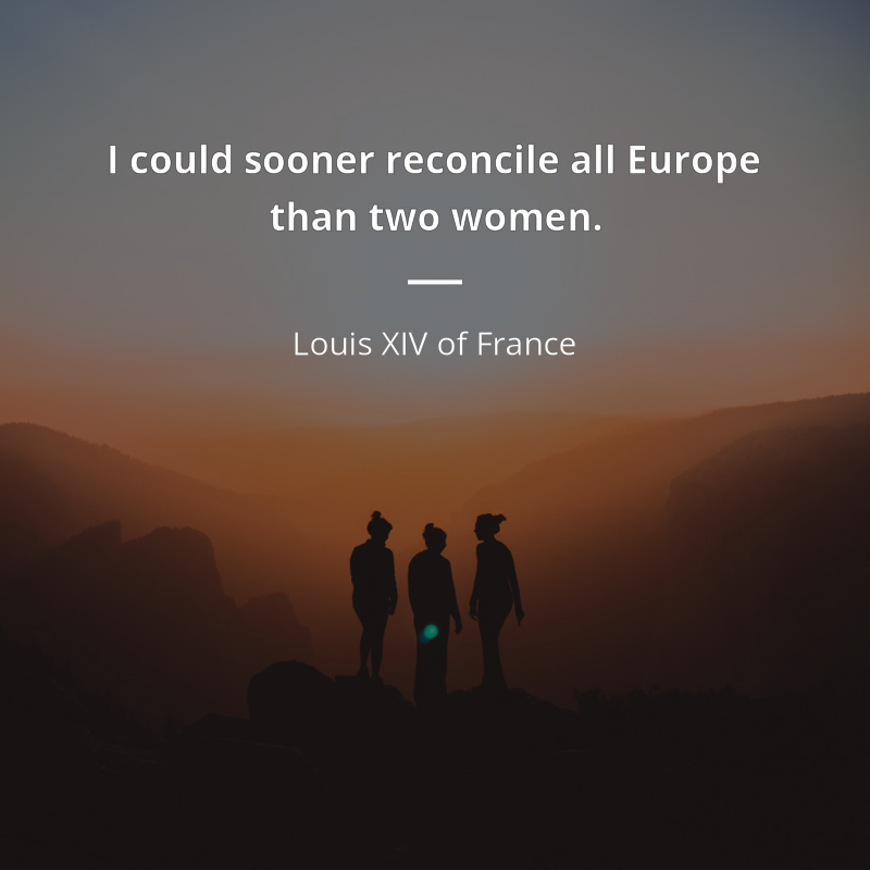 Louis XIV of France frase: “I could sooner reconcile all Europe than two women.”