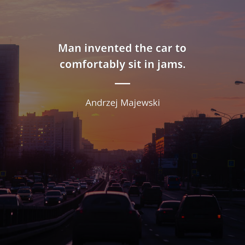 Andrzej Majewski frase: “Man invented the car to comfortably sit in jams.”