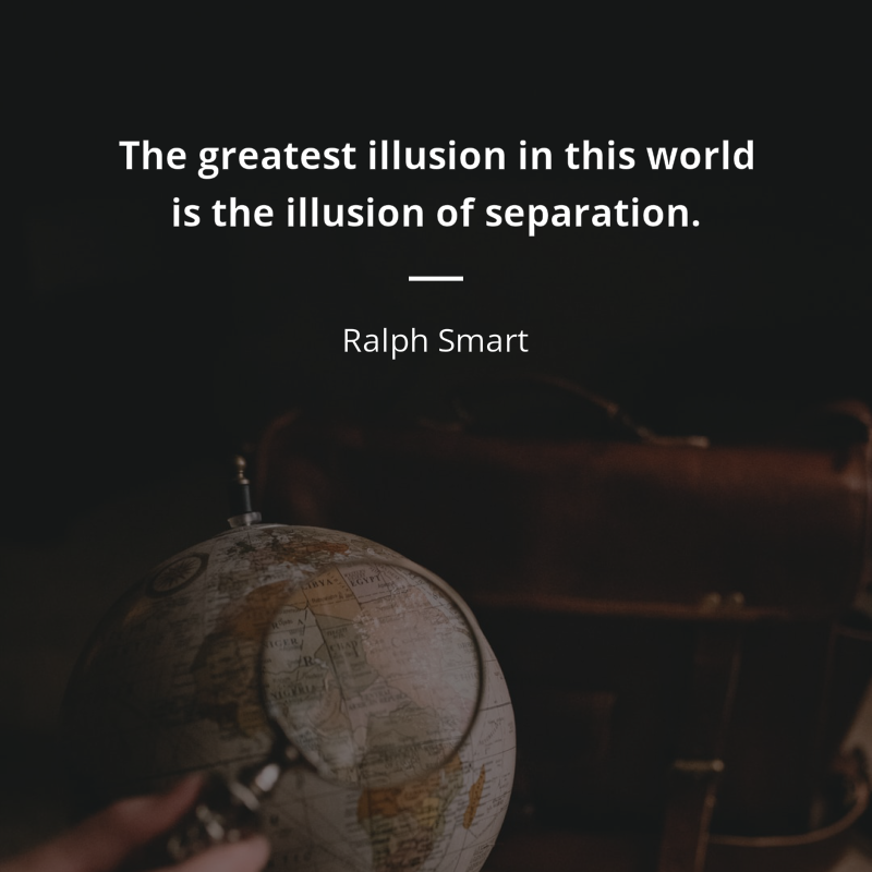 Ralph Smart frase: “The greatest illusion in this world is the illusion of separation.”