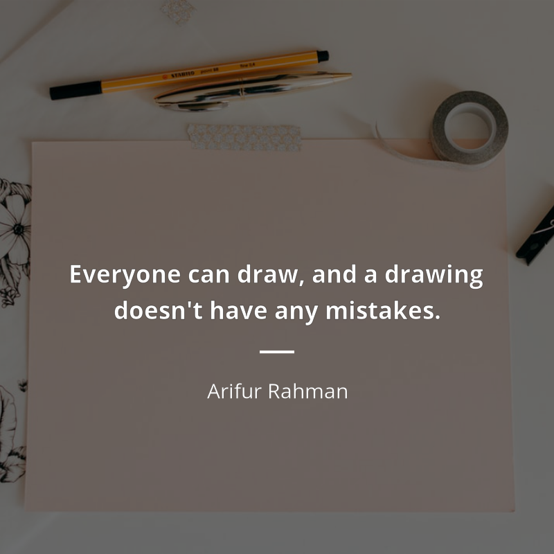 Arifur Rahman frase: “Everyone can draw, and a drawing doesn't have any mistakes.”
