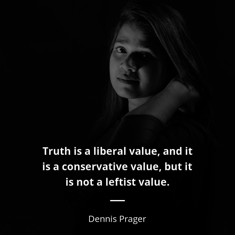 Dennis Prager frase: “Truth is a liberal value, and it is a conservative value, but it is not a leftist value.”