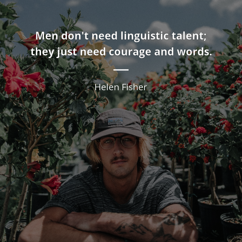 Helen Fisher frase: “Men don't need linguistic talent; they just need courage and words.”