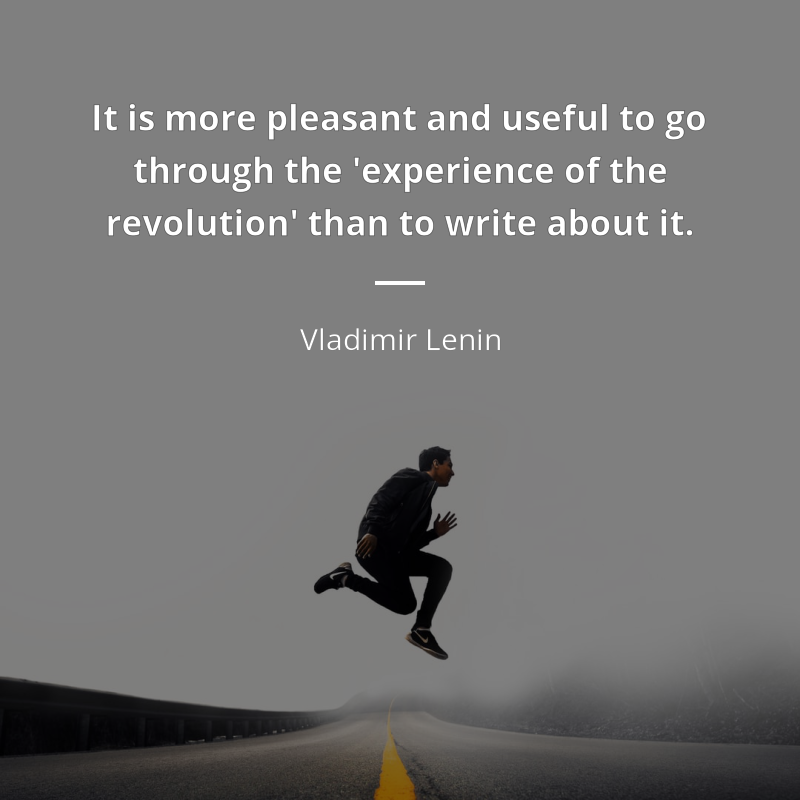 Vladimir Lenin frase: “It is more pleasant and useful to go through the 'experience of the revolution' than to write about it.”