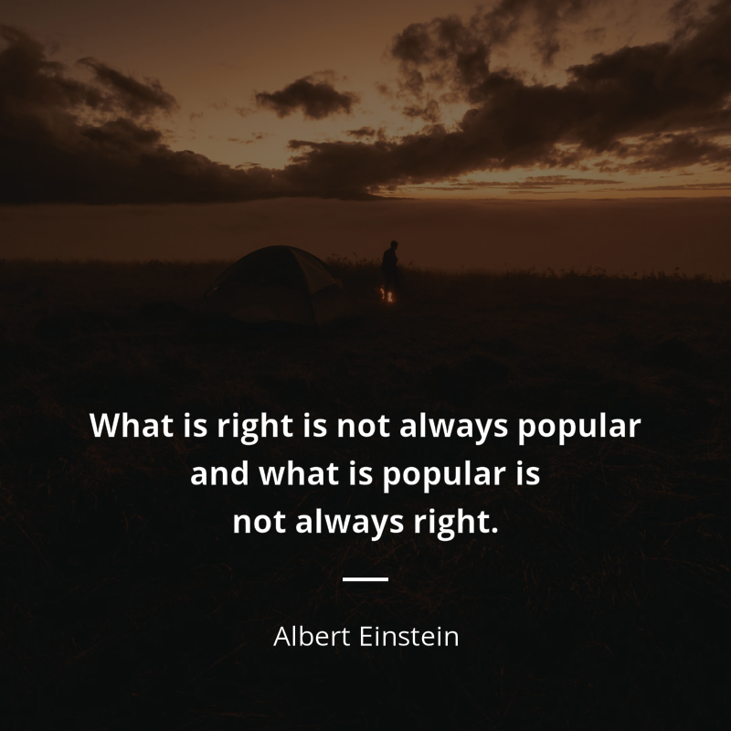 Albert Einstein frase: “What is right is not always popular and what is popular is not always right.”