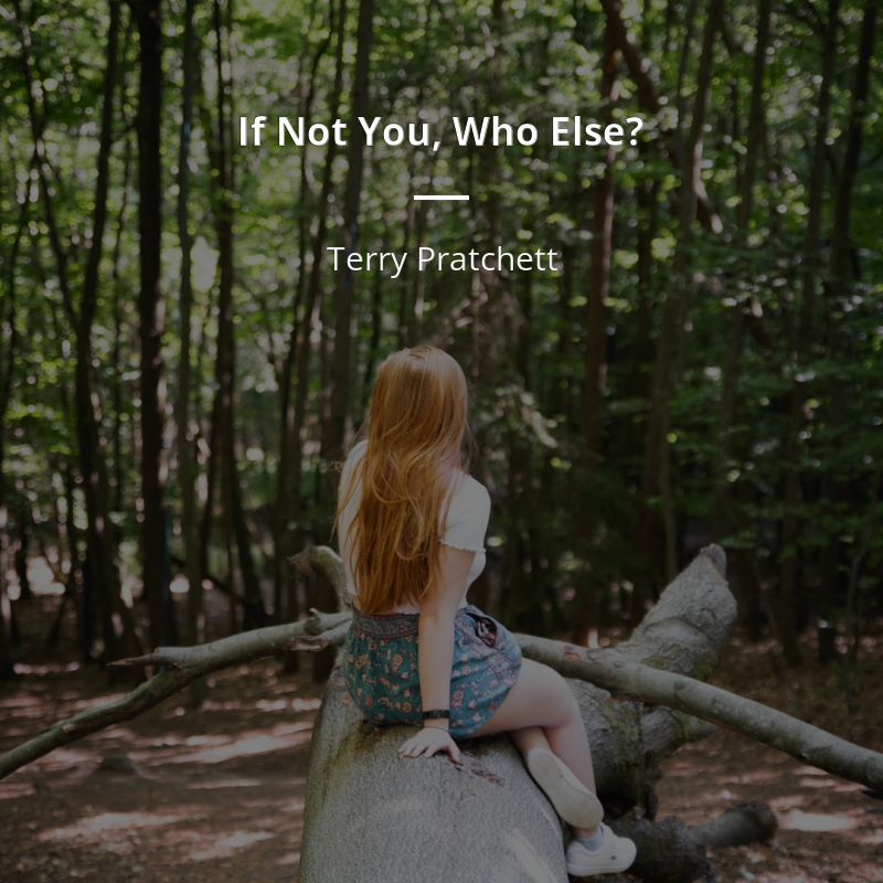 Terry Pratchett frase: “If Not You, Who Else?”