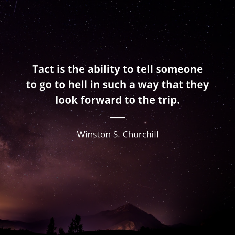 Winston S. Churchill frase: “Tact is the ability to tell someone to go to hell in such a way that they look forward to the trip.”
