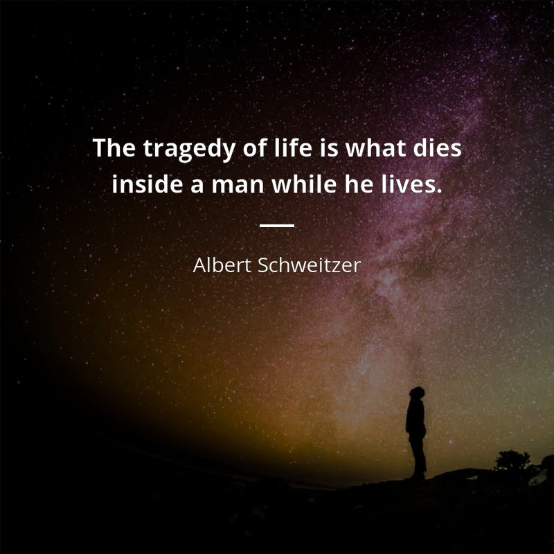 Albert Schweitzer frase: “The tragedy of life is what dies inside a man while he lives.”