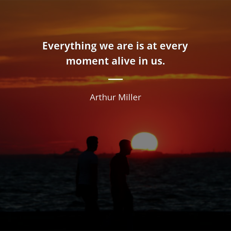 Arthur Miller frase: “Everything we are is at every moment alive in us.”