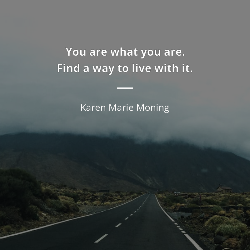 Karen Marie Moning frase: “You are what you are. Find a way to live with it.”