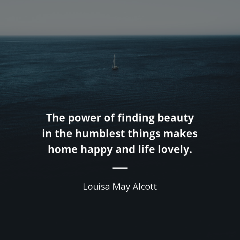 Louisa May Alcott frase: “The power of finding beauty in the humblest things makes home happy and life lovely.”